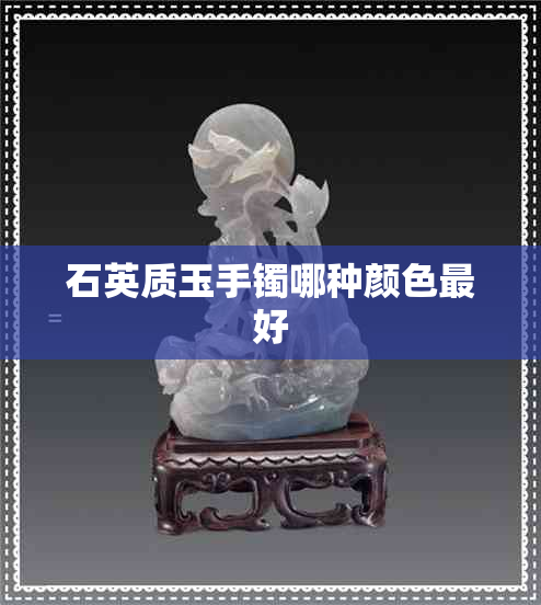 石英质玉手镯哪种颜色更好 石英质玉手镯哪种颜色更好