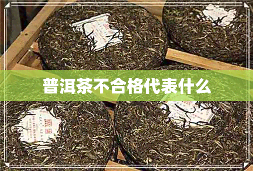 普洱茶不合格代表什么