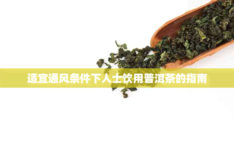适宜通风条件下人士饮用普洱茶的指南