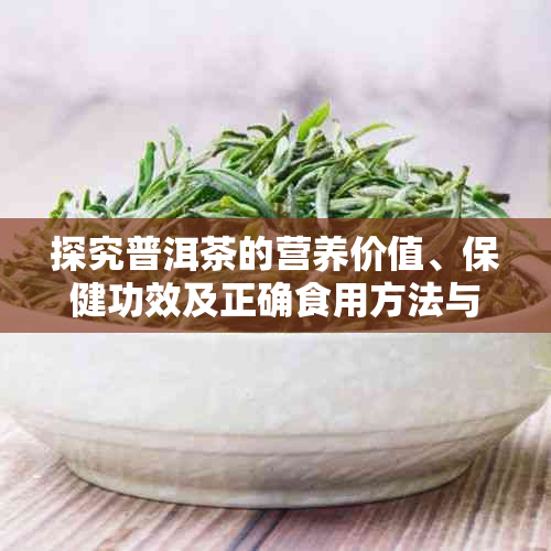 探究普洱茶的营养价值、保健功效及正确食用方法与适宜用量