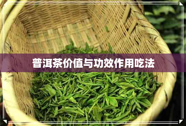 普洱茶价值与功效作用吃法