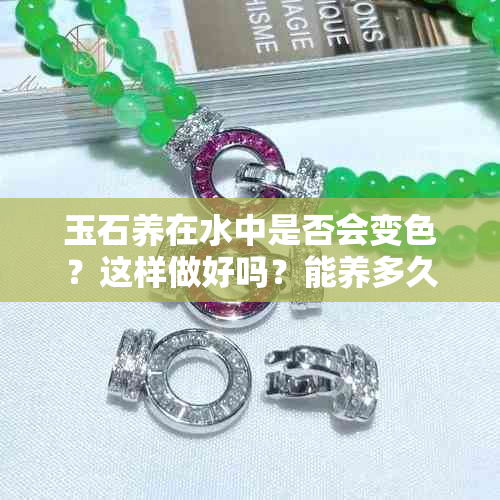 玉石养在水中是否会变色?这样做好吗?能养多久?