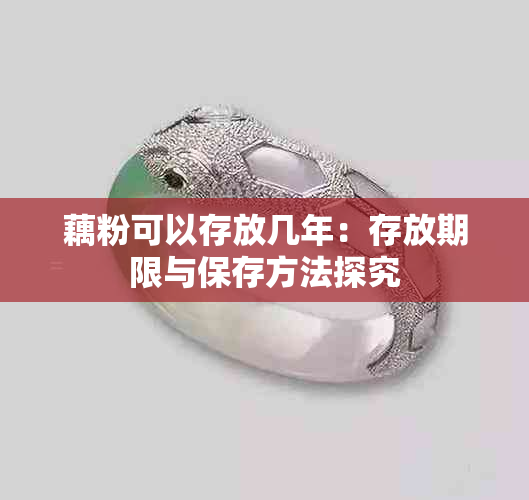 藕粉可以存放几年:存放期限与保存方法探究