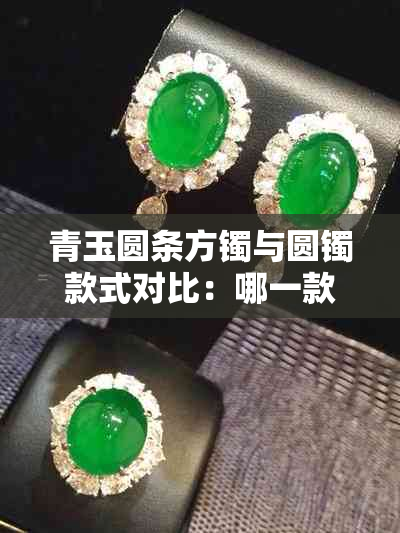 青玉圆条方镯与圆镯款式对比:哪一款更适合您?