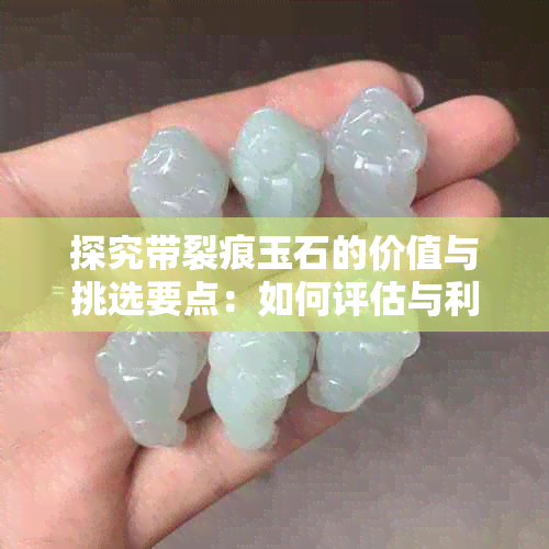 探究带裂痕玉石的价值与挑选要点：如何评估与利用裂痕玉器的全攻略