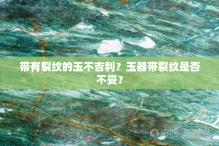 带有裂纹的玉不吉利？玉器带裂纹是否不妥？