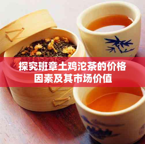 探究班章土鸡沱茶的价格因素及其市场价值