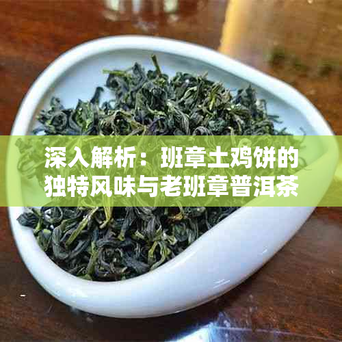 深入解析：班章土鸡饼的独特风味与老班章普洱茶的显著差异