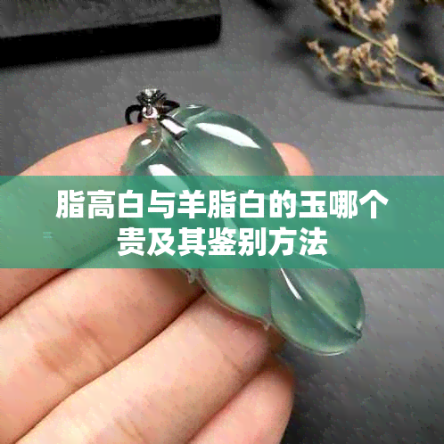 脂高白与羊脂白的玉哪个贵及其鉴别方法