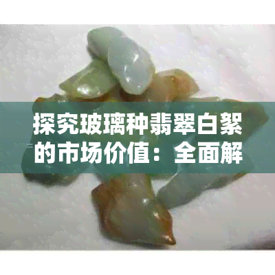 探究玻璃种翡翠白絮的市场价值：全面解析其评估因素与收藏前景