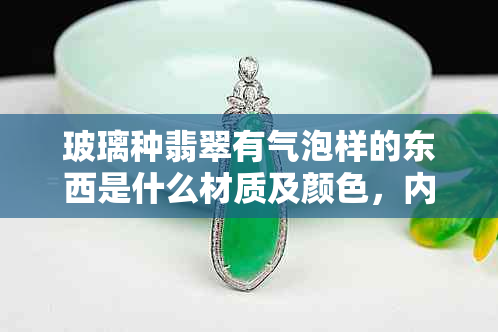 玻璃种翡翠有气泡样的东西是什么材质及颜色，内有气泡吗？