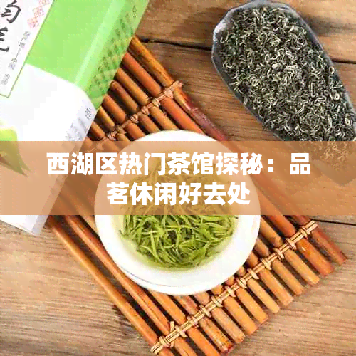 西湖区热门茶馆探秘：品茗休闲好去处