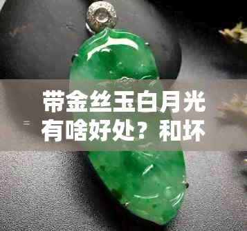带金丝玉白月光有啥好处？和坏处？金丝玉白月光是啥玉？金丝玉月光白好吗？