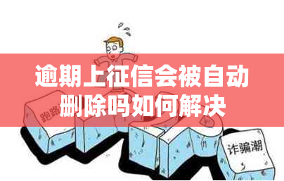 逾期上会被自动删除吗如何解决