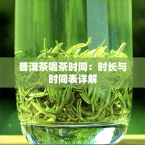 普洱茶喝茶时间:时长与时间表详解