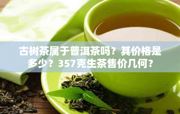 古树茶属于普洱茶吗?其价格是多少?357克生茶售价几何?