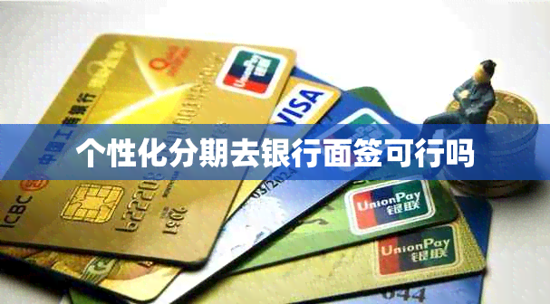 个性化分期去银行面签可行吗