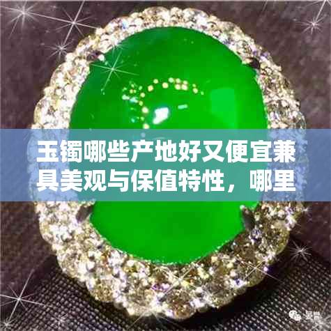 玉镯哪些产地好又便宜兼具美观与保值特性,哪里最实惠?