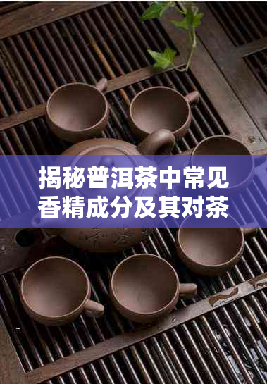 揭秘普洱茶中常见香精成分及其对茶叶风味的影响