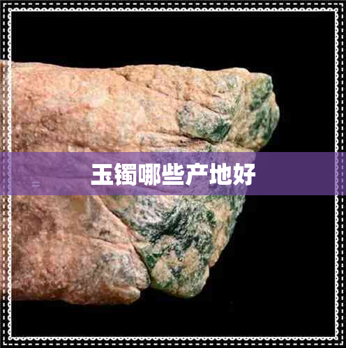 玉镯哪些产地好 玉镯哪些产地好