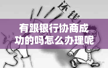 有跟银行协商成功的吗怎么办理呢