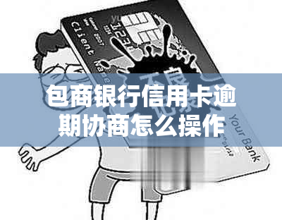 包商银行信用卡逾期协商怎么操作