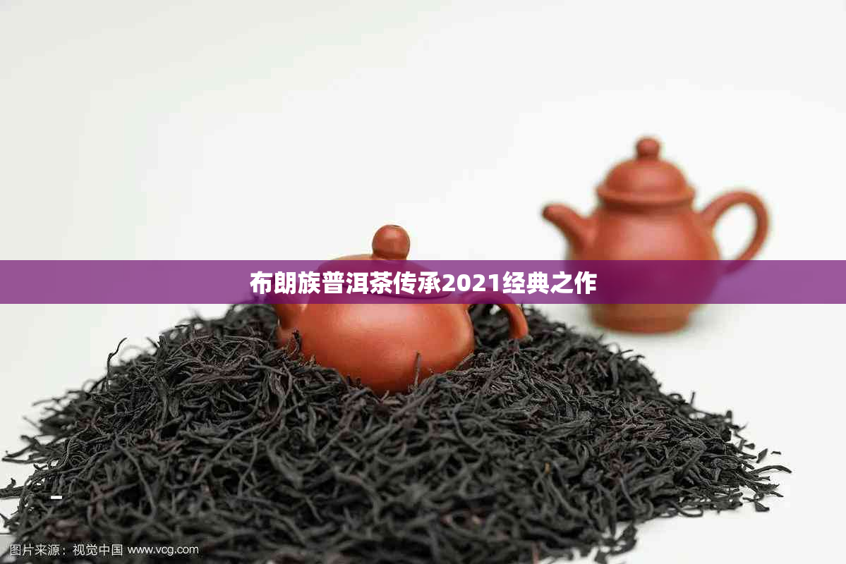 布朗族普洱茶传承2021经典之作