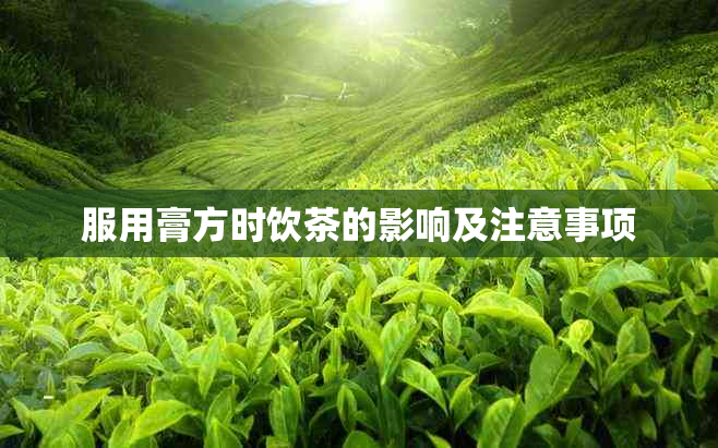 服用膏方时饮茶的影响及注意事项