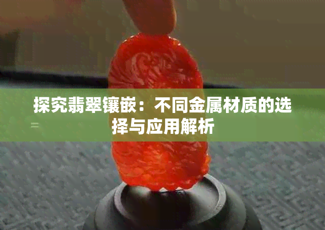探究翡翠镶嵌:不同金属材质的选择与应用解析