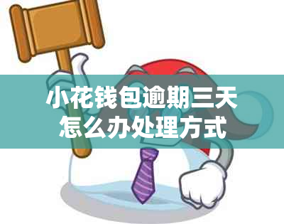 小花钱包逾期三天怎么办处理方式