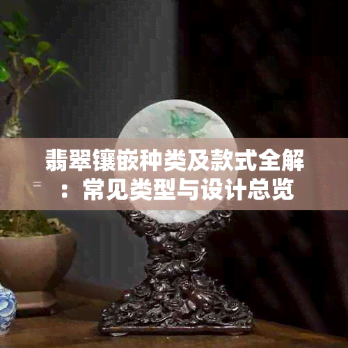 翡翠镶嵌种类及款式全解：常见类型与设计总览