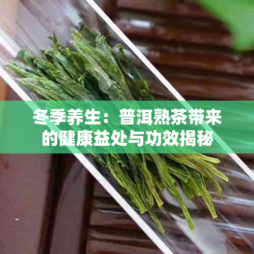 冬季养生:普洱熟茶带来的健康益处与功效揭秘