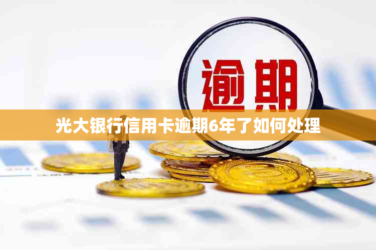 光大银行信用卡逾期6年了如何处理