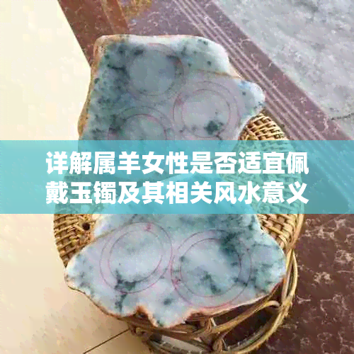 详解属羊女性是否适宜佩戴玉镯及其相关风水意义