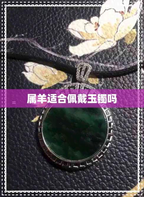 属羊适合佩戴玉镯吗