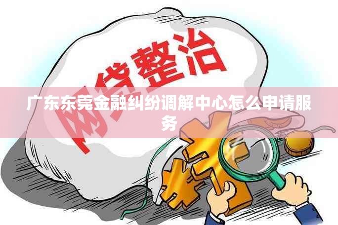 广东东莞金融纠纷调解中心怎么申请服务