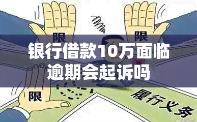 银行借款10万面临逾期会起诉吗
