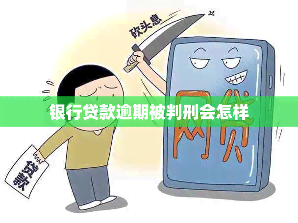 银行贷款逾期被判刑会怎样