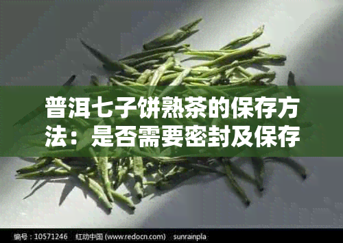 普洱七子饼熟茶的保存方法:是否需要密封及保存时间详解
