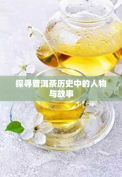 探寻普洱茶历史中的人物与故事