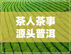 茶人茶事源头普洱茶