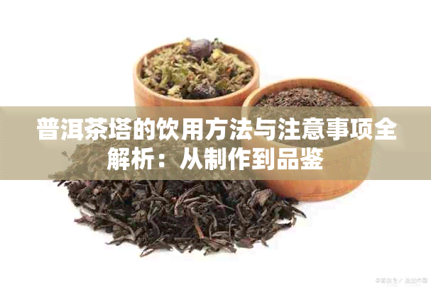 普洱茶塔的饮用方法与注意事项全解析:从制作到品鉴