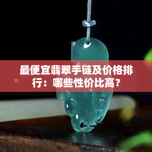 更便宜翡翠手链及价格排行:哪些性价比高?