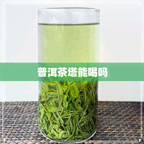 普洱茶塔能喝吗 普洱茶塔能喝吗