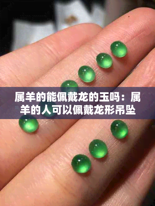 属羊的能佩戴龙的玉吗：属羊的人可以佩戴龙形吊坠吗？