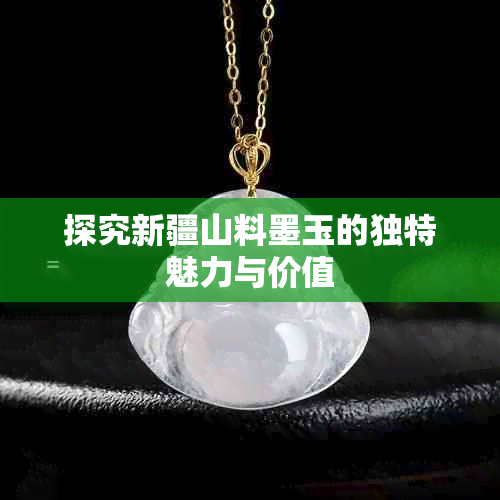 探究新疆山料墨玉的独特魅力与价值