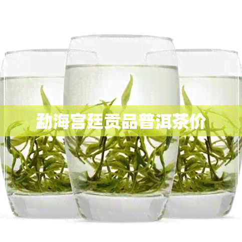 勐海宫廷贡品普洱茶价