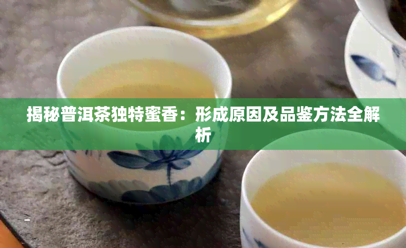 揭秘普洱茶独特蜜香:形成原因及品鉴方法全解析