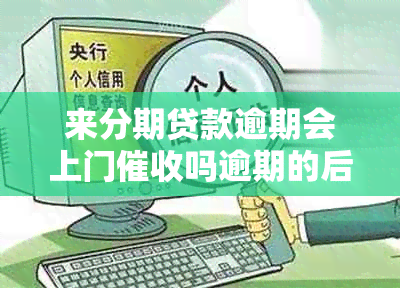 来分期贷款逾期会上门吗逾期的后果是什么