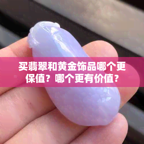 买翡翠和黄金饰品哪个更保值?哪个更有价值?